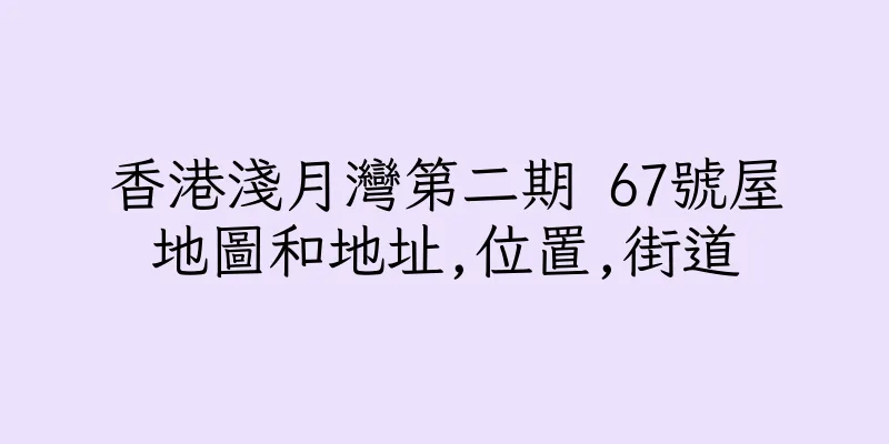 香港淺月灣第二期 67號屋地圖和地址,位置,街道
