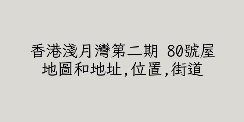 香港淺月灣第二期 80號屋地圖和地址,位置,街道
