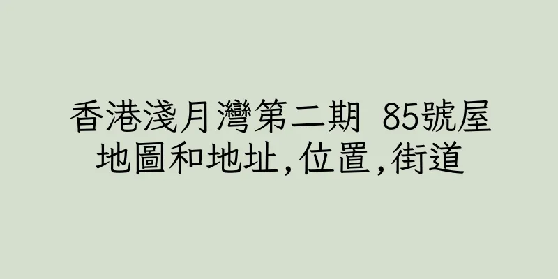 香港淺月灣第二期 85號屋地圖和地址,位置,街道