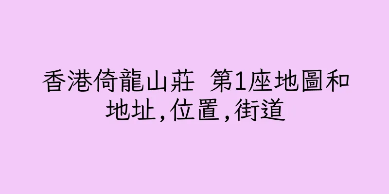 香港倚龍山莊 第1座地圖和地址,位置,街道