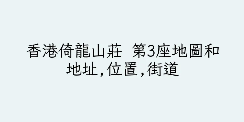 香港倚龍山莊 第3座地圖和地址,位置,街道