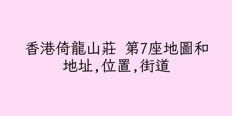 香港倚龍山莊 第7座地圖和地址,位置,街道