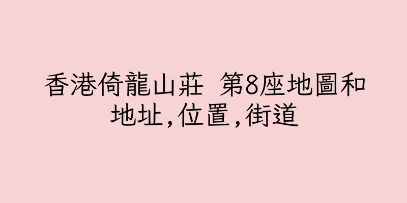 香港倚龍山莊 第8座地圖和地址,位置,街道