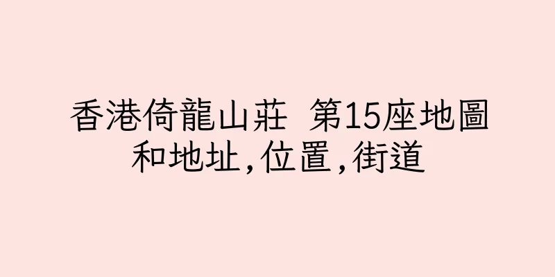 香港倚龍山莊 第15座地圖和地址,位置,街道