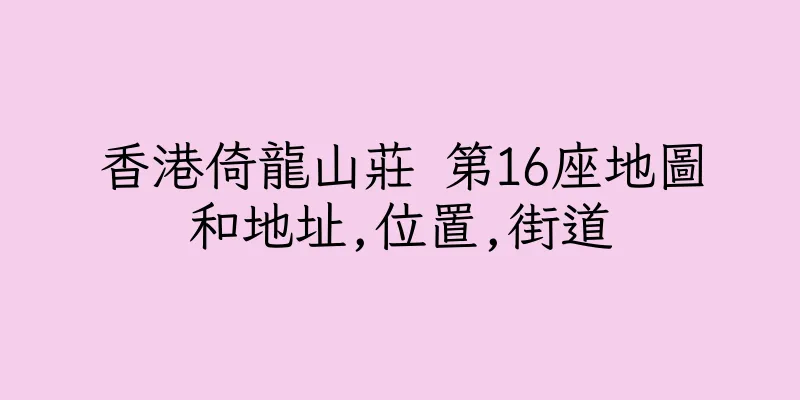 香港倚龍山莊 第16座地圖和地址,位置,街道