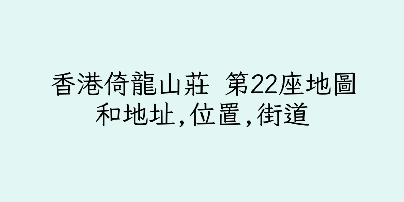 香港倚龍山莊 第22座地圖和地址,位置,街道