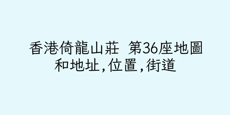 香港倚龍山莊 第36座地圖和地址,位置,街道