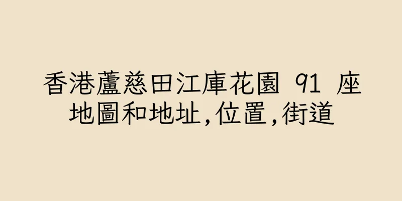 香港蘆慈田江庫花園 91 座地圖和地址,位置,街道