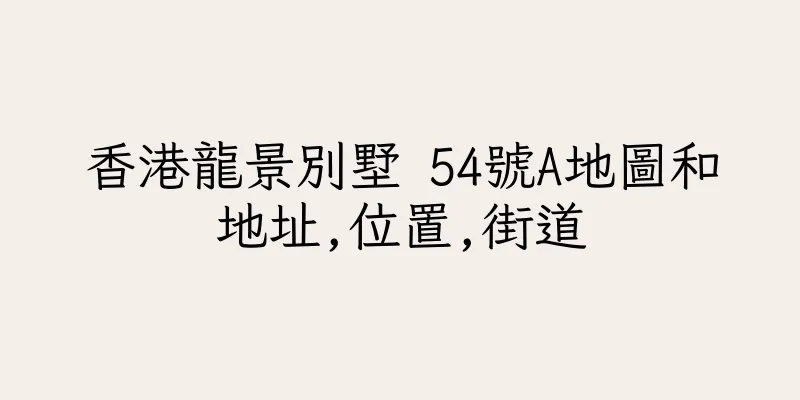 香港龍景別墅 54號A地圖和地址,位置,街道