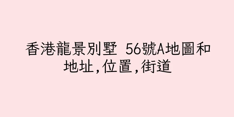 香港龍景別墅 56號A地圖和地址,位置,街道