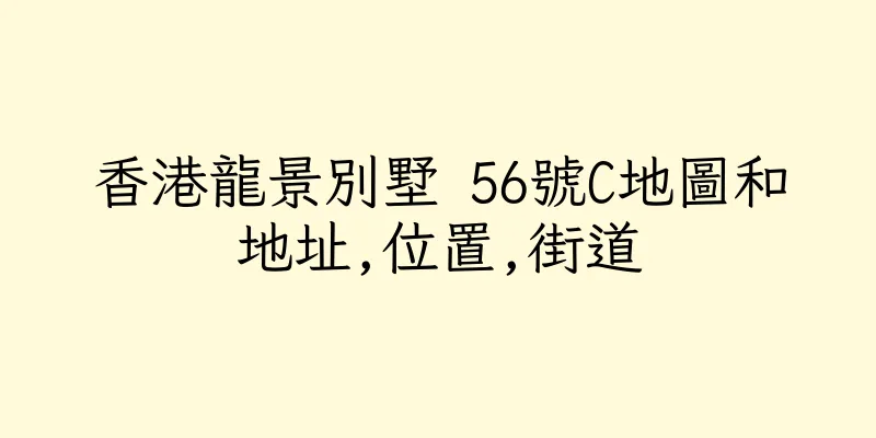 香港龍景別墅 56號C地圖和地址,位置,街道