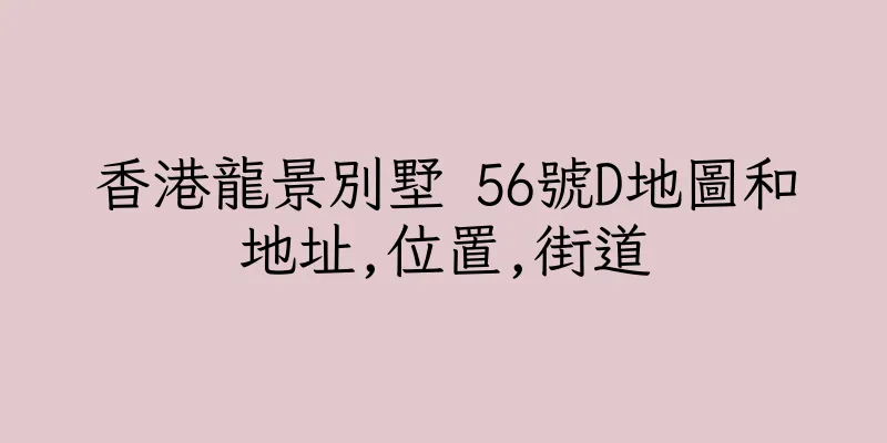 香港龍景別墅 56號D地圖和地址,位置,街道