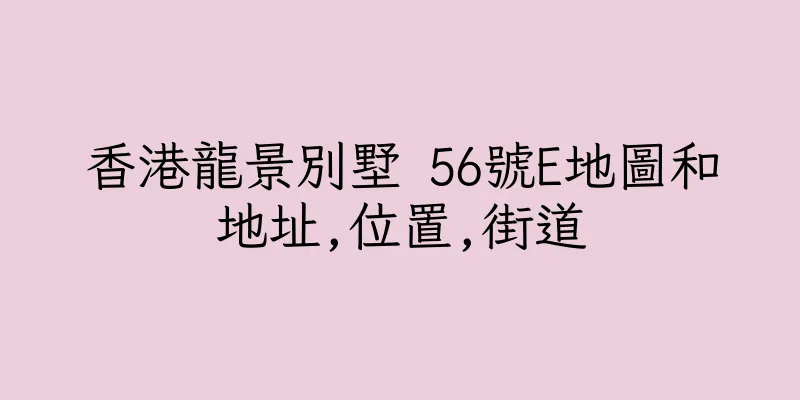 香港龍景別墅 56號E地圖和地址,位置,街道