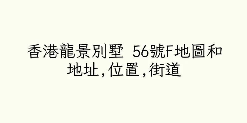 香港龍景別墅 56號F地圖和地址,位置,街道