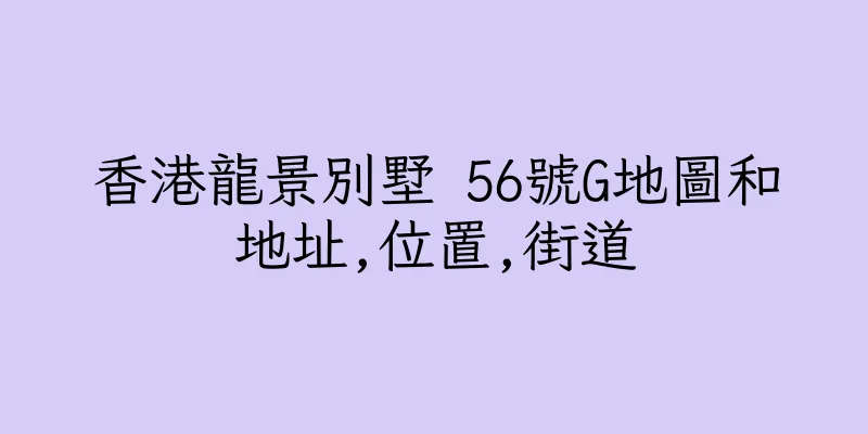 香港龍景別墅 56號G地圖和地址,位置,街道