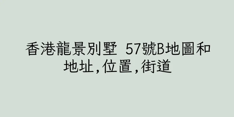 香港龍景別墅 57號B地圖和地址,位置,街道