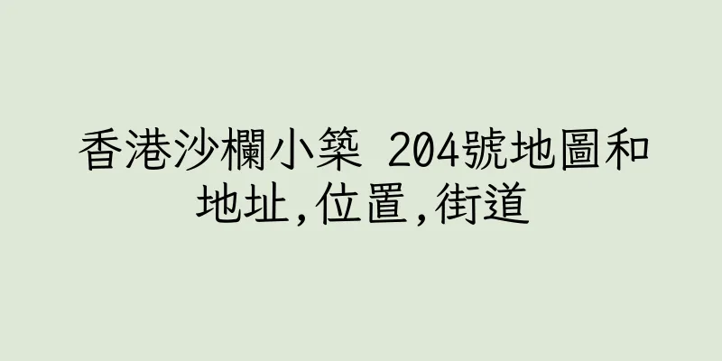 香港沙欄小築 204號地圖和地址,位置,街道