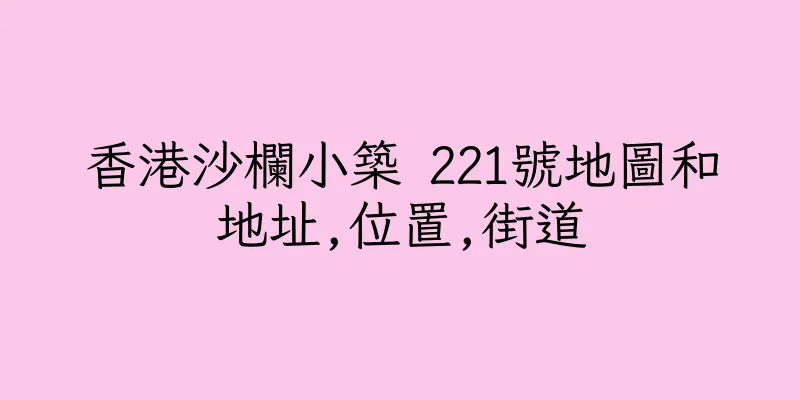香港沙欄小築 221號地圖和地址,位置,街道
