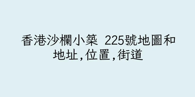 香港沙欄小築 225號地圖和地址,位置,街道