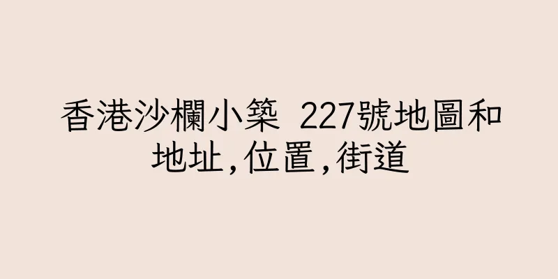 香港沙欄小築 227號地圖和地址,位置,街道