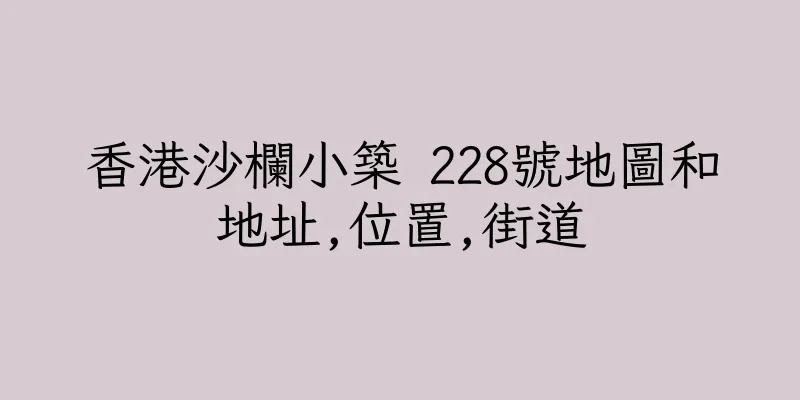 香港沙欄小築 228號地圖和地址,位置,街道