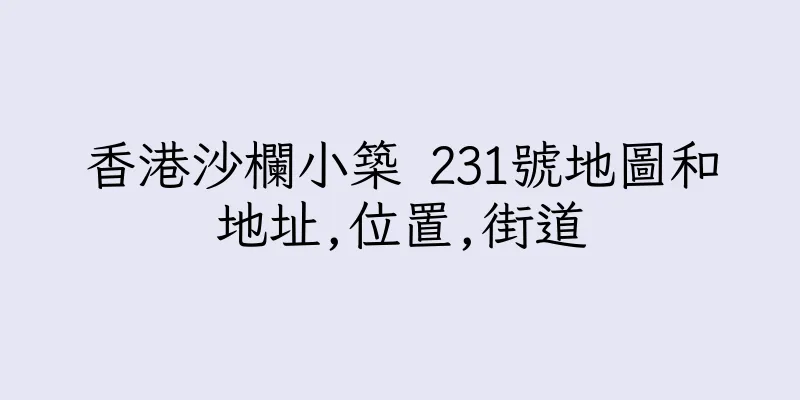香港沙欄小築 231號地圖和地址,位置,街道