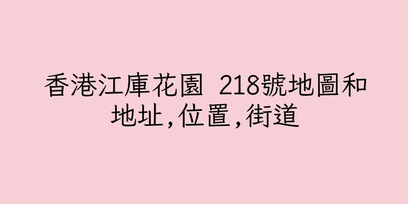 香港江庫花園 218號地圖和地址,位置,街道