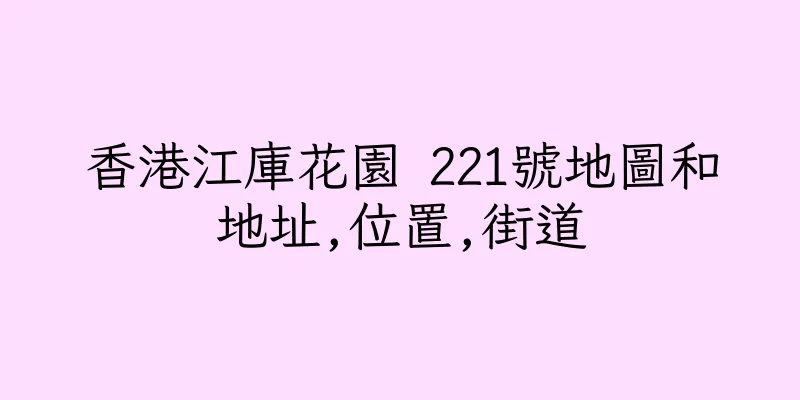 香港江庫花園 221號地圖和地址,位置,街道