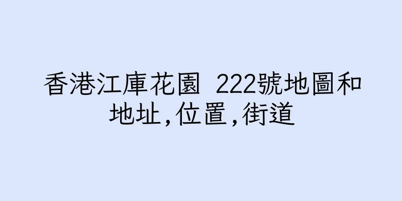 香港江庫花園 222號地圖和地址,位置,街道