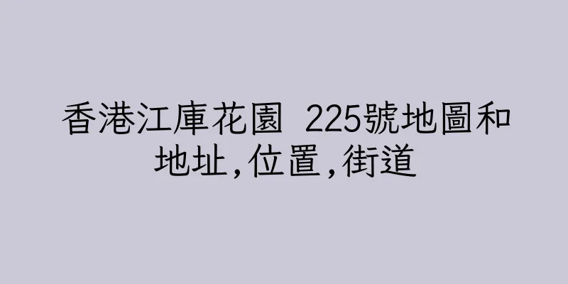 香港江庫花園 225號地圖和地址,位置,街道