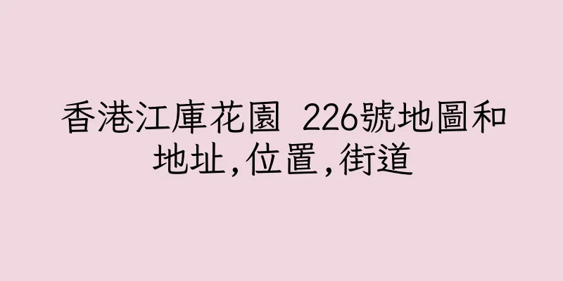 香港江庫花園 226號地圖和地址,位置,街道