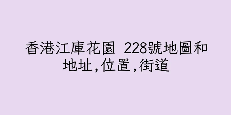 香港江庫花園 228號地圖和地址,位置,街道