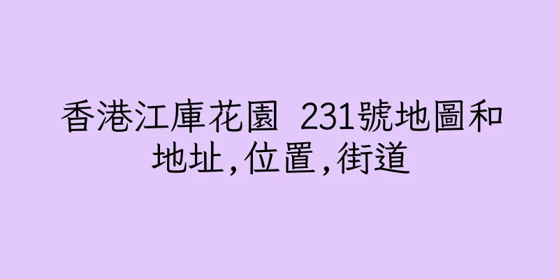 香港江庫花園 231號地圖和地址,位置,街道