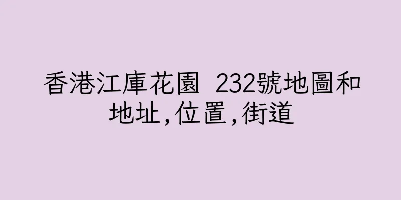 香港江庫花園 232號地圖和地址,位置,街道