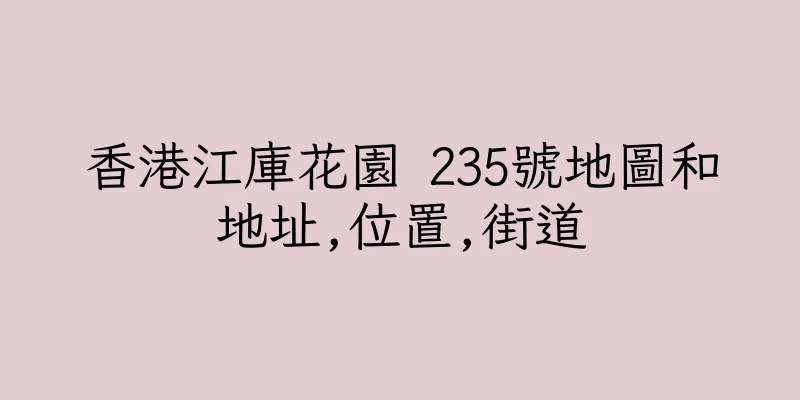 香港江庫花園 235號地圖和地址,位置,街道