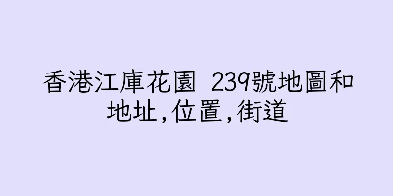 香港江庫花園 239號地圖和地址,位置,街道