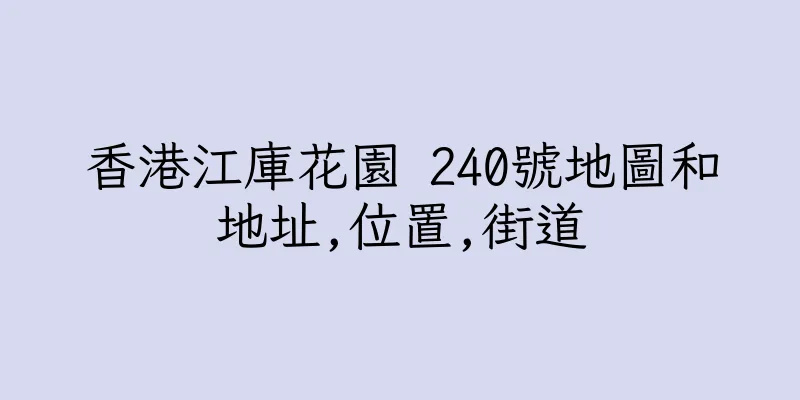 香港江庫花園 240號地圖和地址,位置,街道