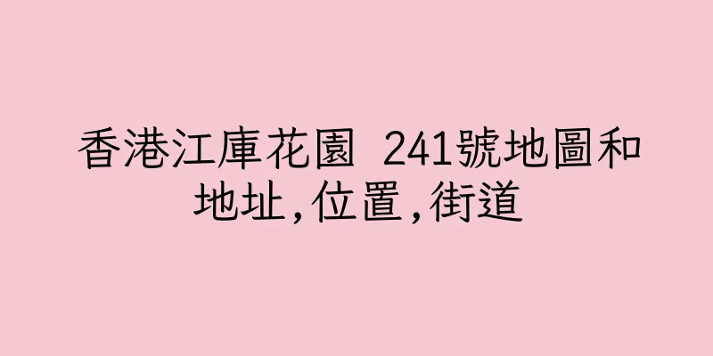香港江庫花園 241號地圖和地址,位置,街道