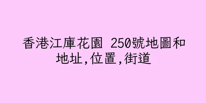 香港江庫花園 250號地圖和地址,位置,街道