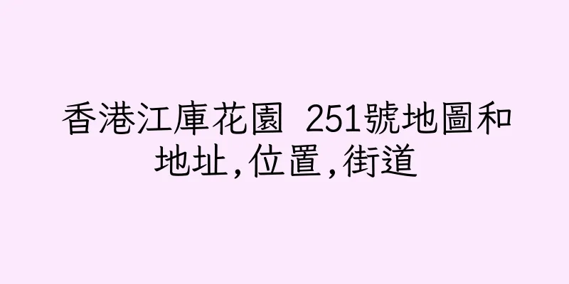 香港江庫花園 251號地圖和地址,位置,街道