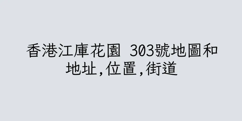 香港江庫花園 303號地圖和地址,位置,街道