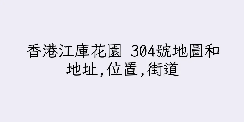香港江庫花園 304號地圖和地址,位置,街道
