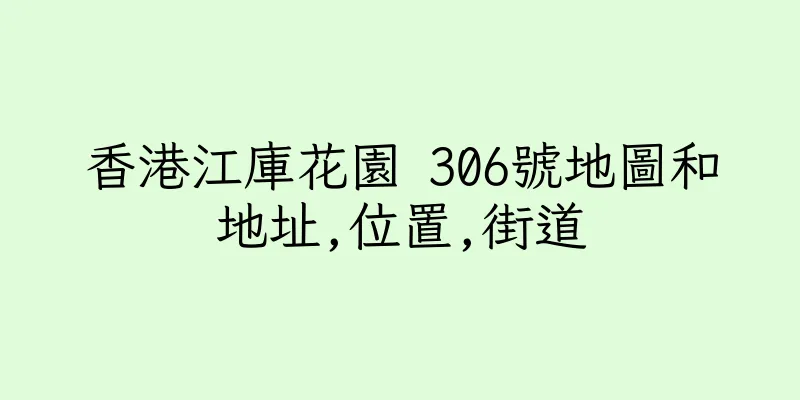 香港江庫花園 306號地圖和地址,位置,街道