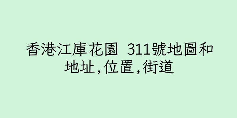 香港江庫花園 311號地圖和地址,位置,街道