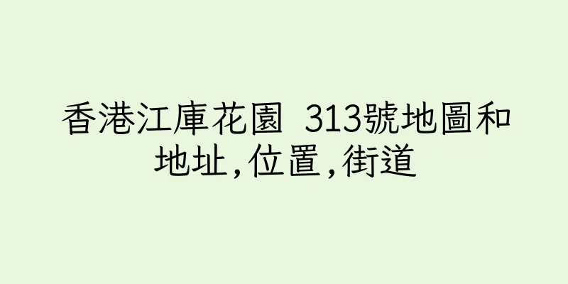 香港江庫花園 313號地圖和地址,位置,街道