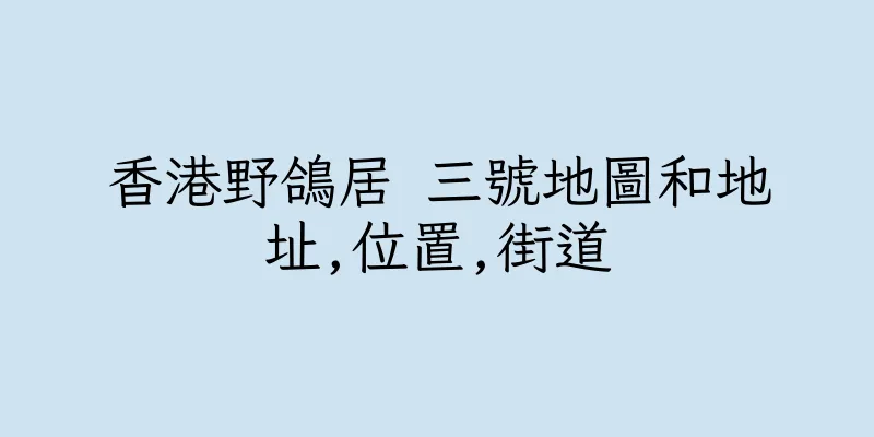 香港野鴿居 三號地圖和地址,位置,街道