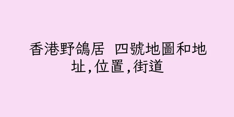 香港野鴿居 四號地圖和地址,位置,街道