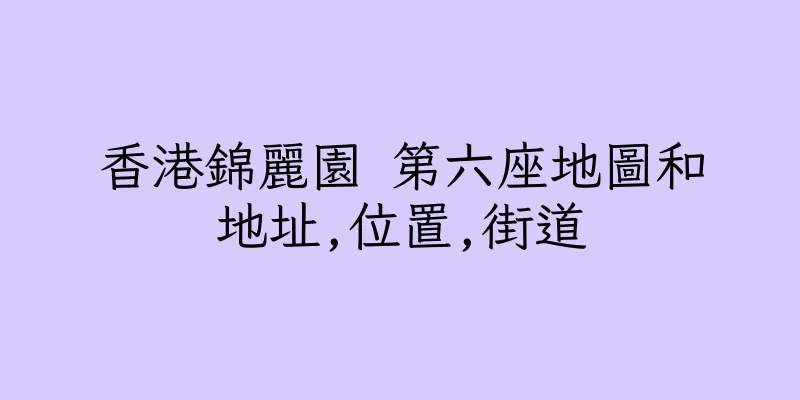 香港錦麗園 第六座地圖和地址,位置,街道