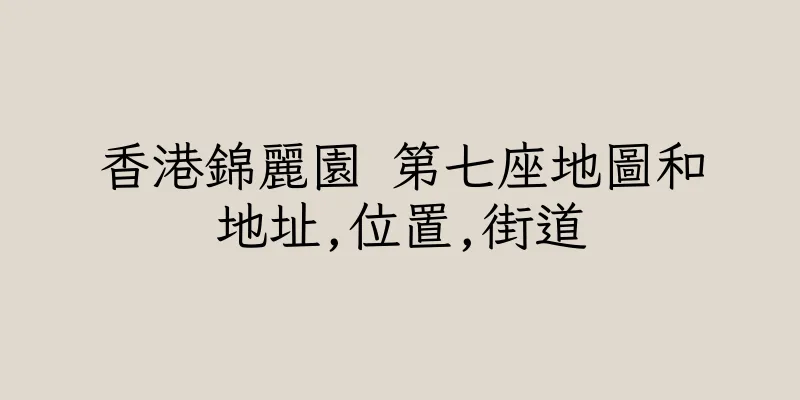 香港錦麗園 第七座地圖和地址,位置,街道
