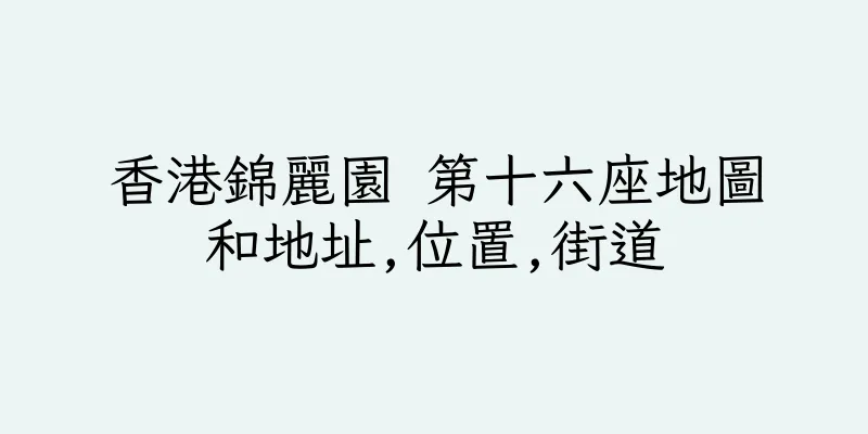 香港錦麗園 第十六座地圖和地址,位置,街道